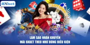 Làm Sao Nhận Khuyến Mãi 8XBET Theo Như Đúng Điều Kiện